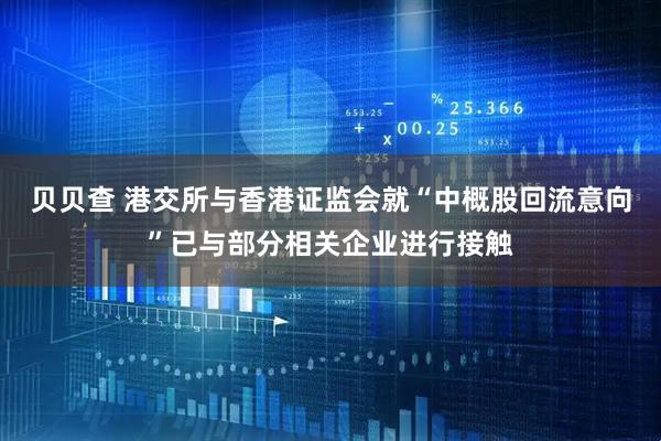 贝贝查 港交所与香港证监会就“中概股回流意向”已与部分相关企业进行接触