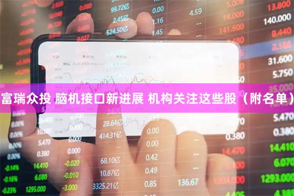 富瑞众投 脑机接口新进展 机构关注这些股（附名单）