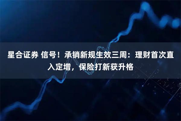 星合证券 信号！承销新规生效三周：理财首次直入定增，保险打新获升格