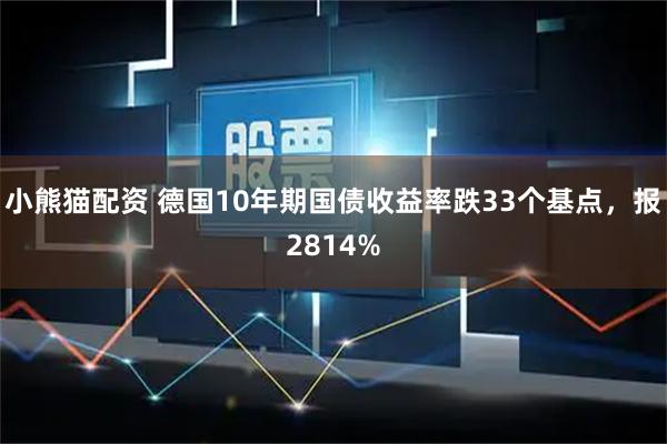 小熊猫配资 德国10年期国债收益率跌33个基点，报2814%
