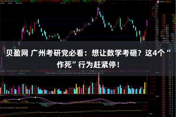贝盈网 广州考研党必看：想让数学考砸？这4个“作死”行为赶紧停！