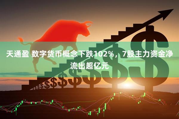 天通盈 数字货币概念下跌102%，7股主力资金净流出超亿元