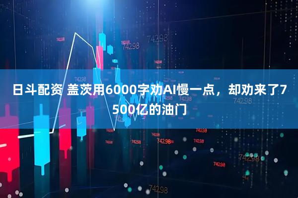 日斗配资 盖茨用6000字劝AI慢一点，却劝来了7500亿的油门